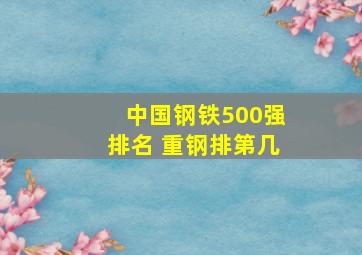 中国钢铁500强排名 重钢排第几